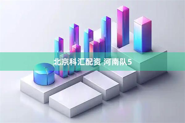 北京科汇配资 河南队5