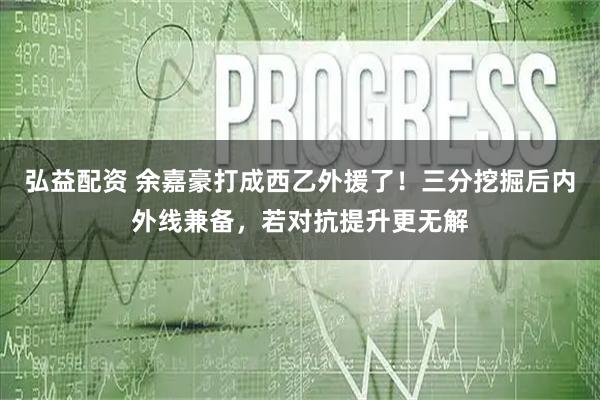 弘益配资 余嘉豪打成西乙外援了！三分挖掘后内外线兼备，若对抗提升更无解