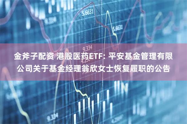 金斧子配资 港股医药ETF: 平安基金管理有限公司关于基金经理翁欣女士恢复履职的公告