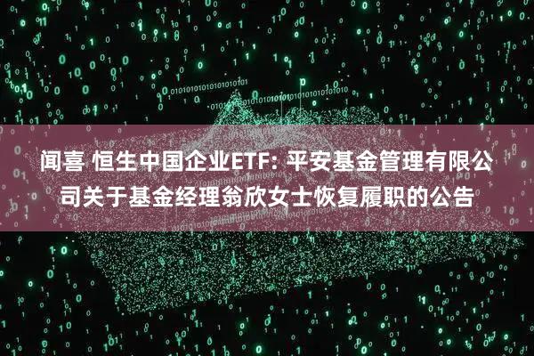 闻喜 恒生中国企业ETF: 平安基金管理有限公司关于基金经理翁欣女士恢复履职的公告