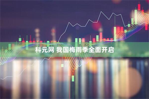 科元网 我国梅雨季全面开启