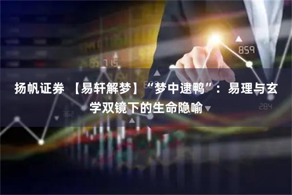 扬帆证券 【易轩解梦】“梦中逮鸭”：易理与玄学双镜下的生命隐喻