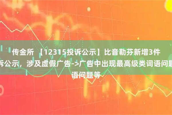 传金所 【12315投诉公示】比音勒芬新增3件投诉公示，涉及虚假广告->广告中出现最高级类词语问题等