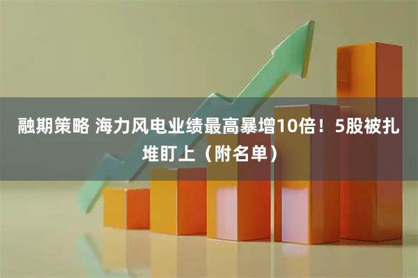 融期策略 海力风电业绩最高暴增10倍！5股被扎堆盯上（附名单）