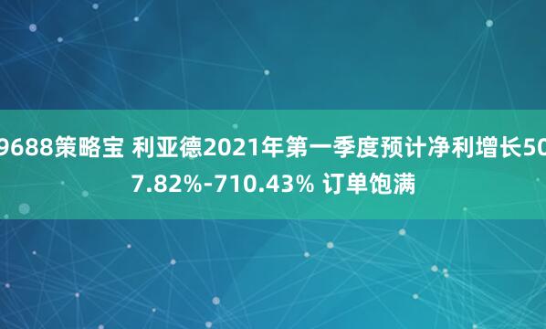 9688策略宝 利亚德2021年第一季度预计净利增长507.82%-710.43% 订单饱满