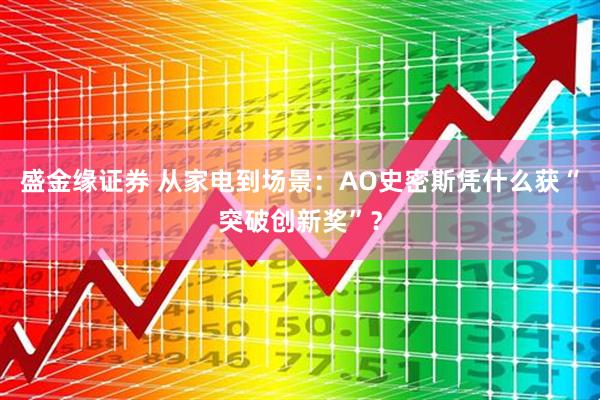 盛金缘证券 从家电到场景：AO史密斯凭什么获“突破创新奖”？